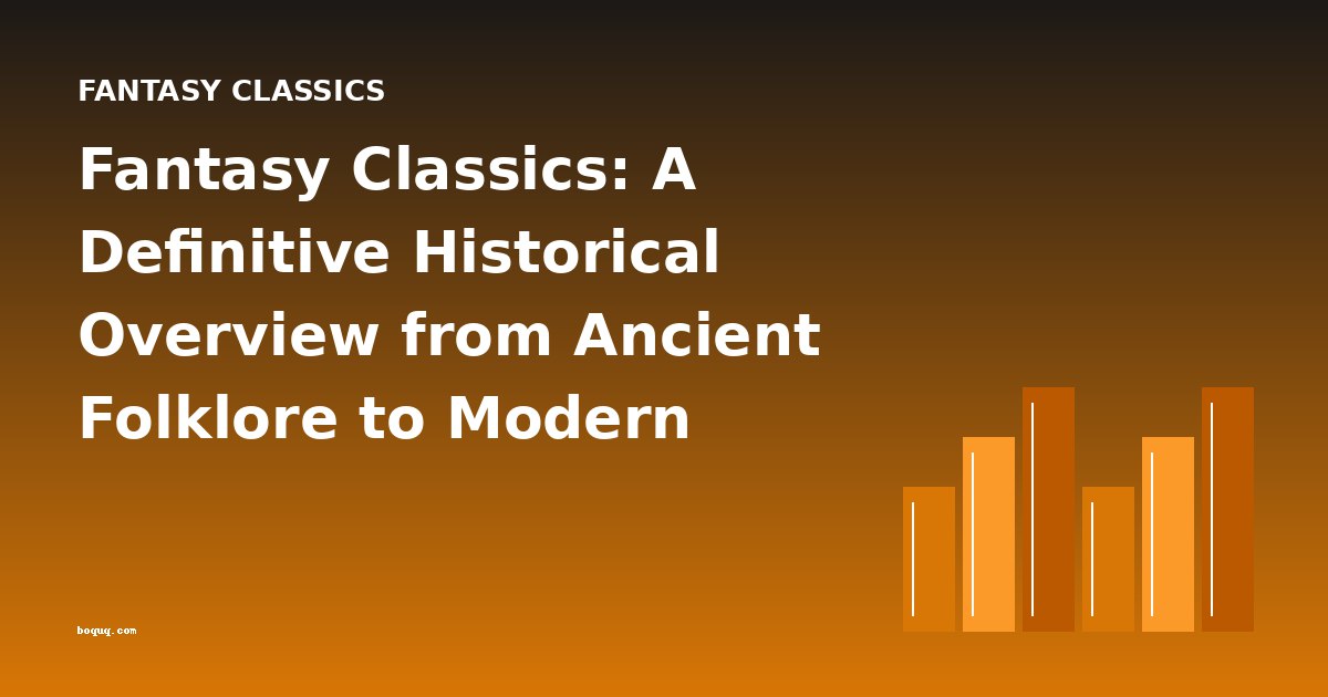 Fantasy Classics: A Definitive Historical Overview from Ancient Folklore to Modern Enchantment