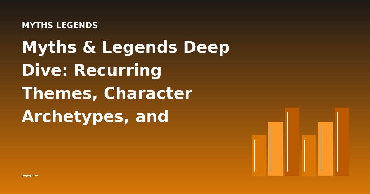 Myths & Legends Deep Dive: Recurring Themes, Character Archetypes, and Cross-Cultural Comparisons